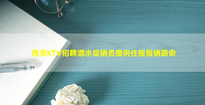 西安KTV招聘酒水促销员提供住宿报销路命